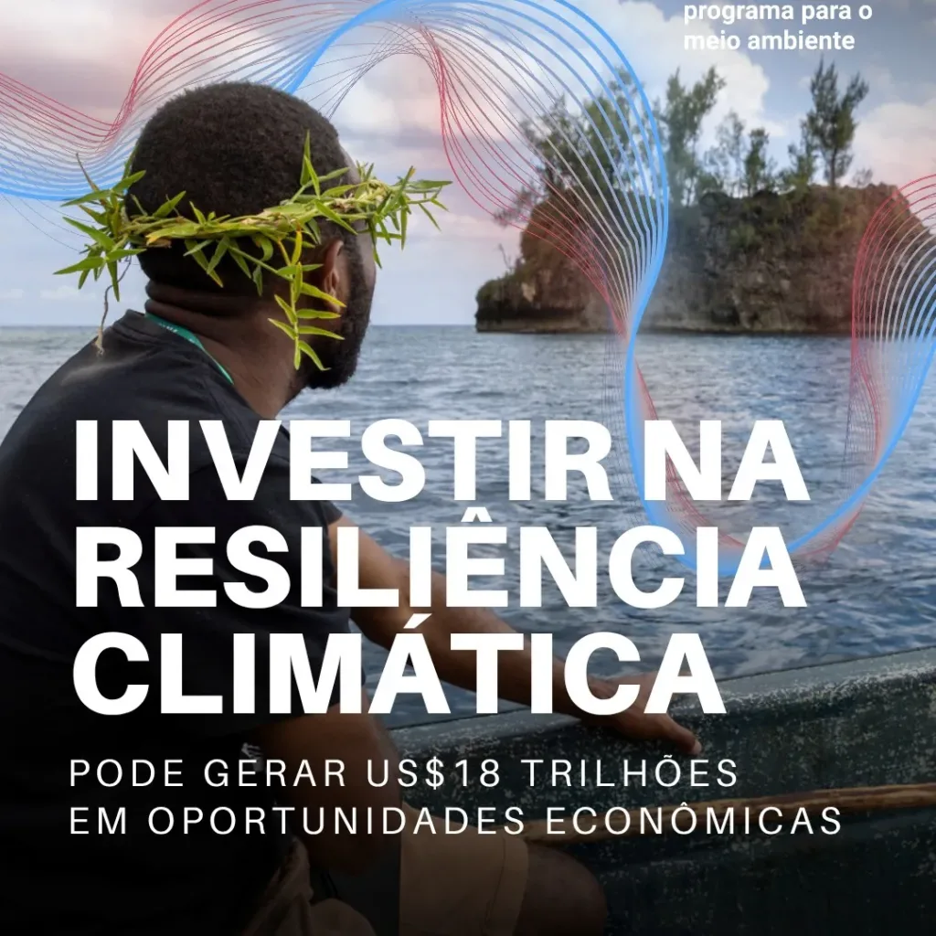 Investir na resiliência climática pode gerar US$ 18 trilhões em oportunidades econômicas.